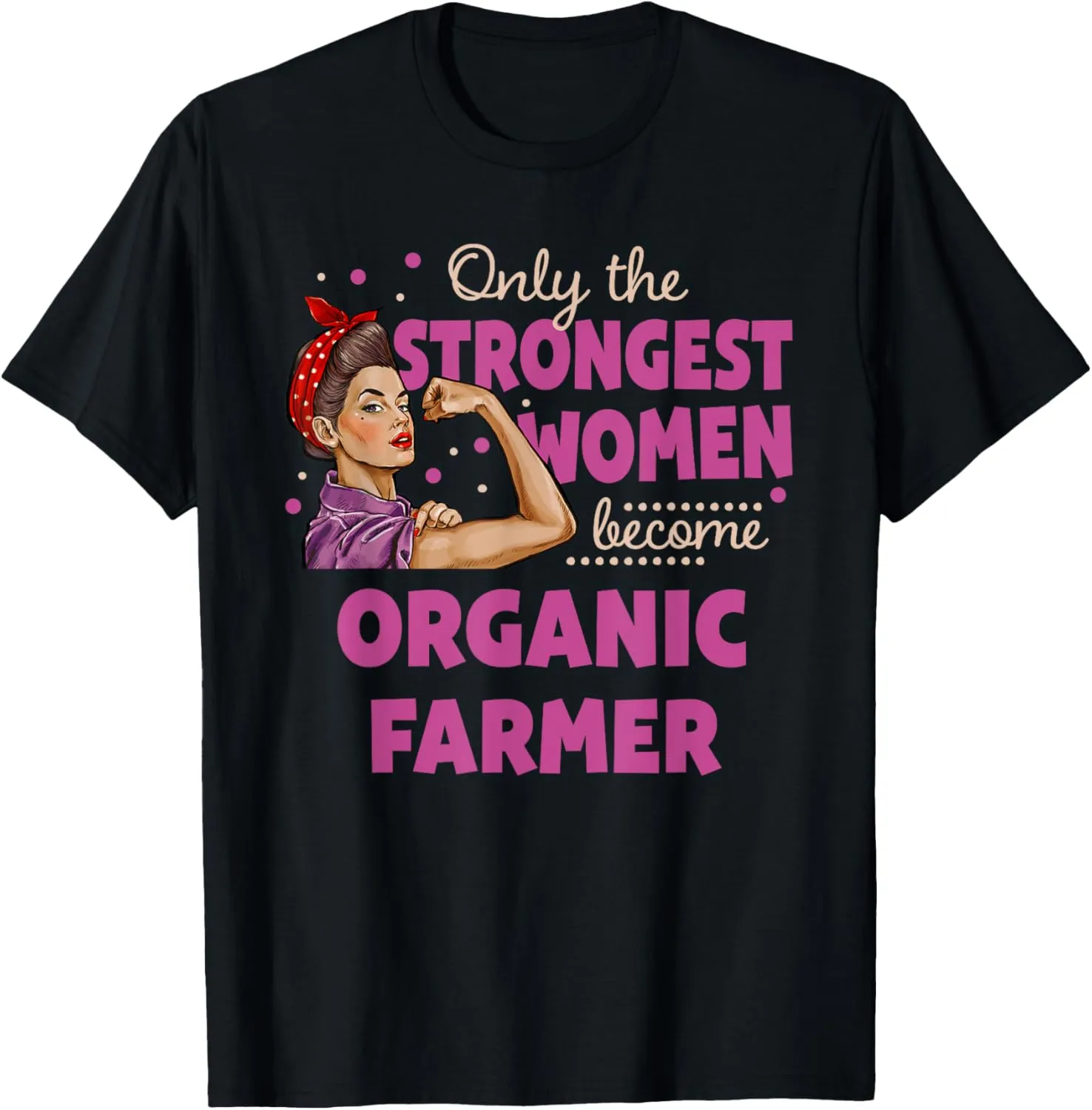 Only The Strongest Women Become Organic Farmer T-Shirt
